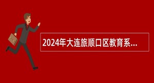 2024年大连旅顺口区教育系统自主招聘公告