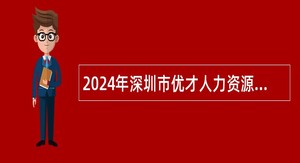 2024年深圳市优才人力资源有限公司招聘聘员（派遣至龙岗区委社会工作部）公告