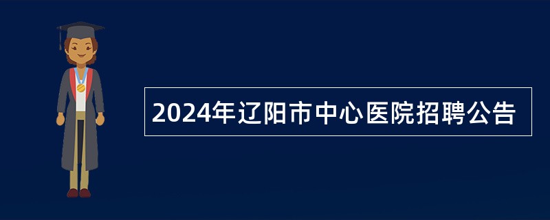 2024年辽阳市中心医院招聘公告