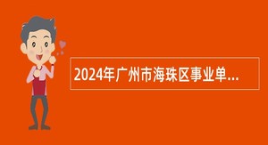 2024年广州市海珠区事业单位招聘考试公告（20人）