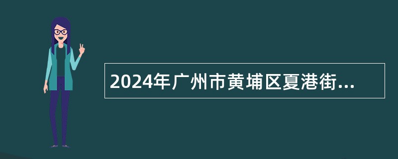 2024年广州市黄埔区夏港街综合发展中心招聘工作人员公告