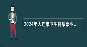 2024年大连市卫生健康事业发展中心招聘公告