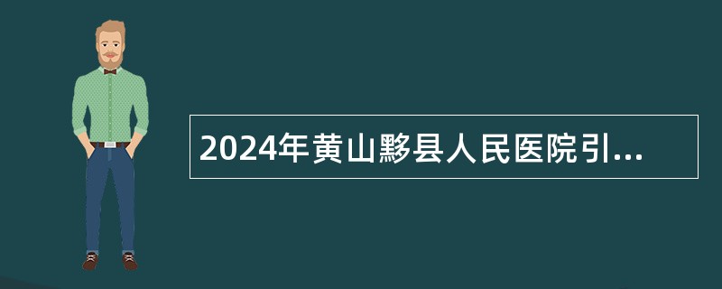 2024年黄山黟县人民医院引进医疗卫生人才公告