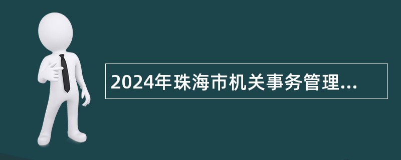 2024年珠海市机关事务管理局招聘合同制职员公告