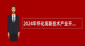 2024年怀化高新技术产业开发区所属事业单位招聘公告