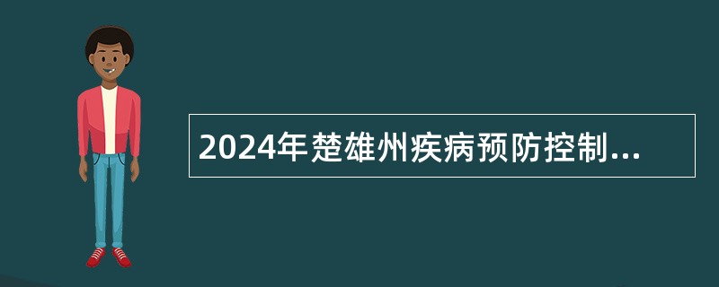 2024年楚雄州疾病预防控制中心专业技术人才招聘公告