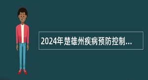 2024年楚雄州疾病预防控制中心专业技术人才招聘公告