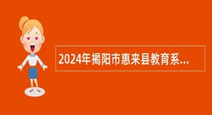 2024年揭阳市惠来县教育系统招聘教师公告