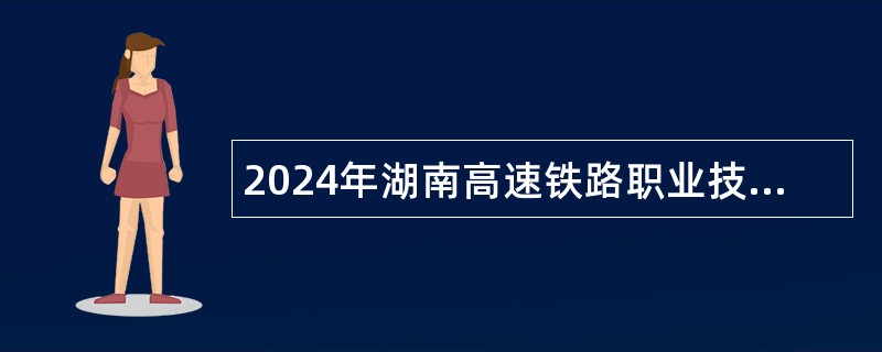 2024年湖南高速铁路职业技术学院招聘工作人员公告