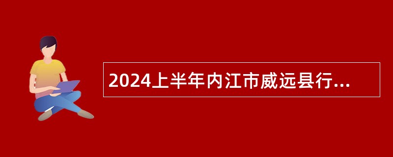 2024上半年内江市威远县行政审批局面向全市考调事业单位工作人员公告