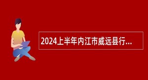 2024上半年内江市威远县行政审批局面向全市考调事业单位工作人员公告