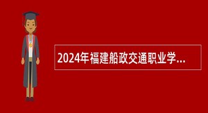 2024年福建船政交通职业学院专项招聘总量控制高层次人才公告（二）