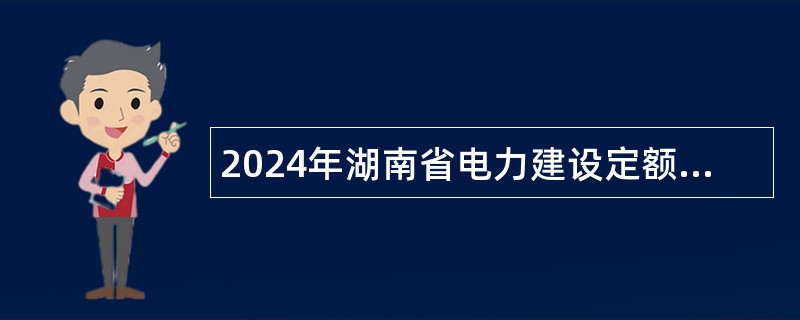 2024年湖南省电力建设定额站招聘公告