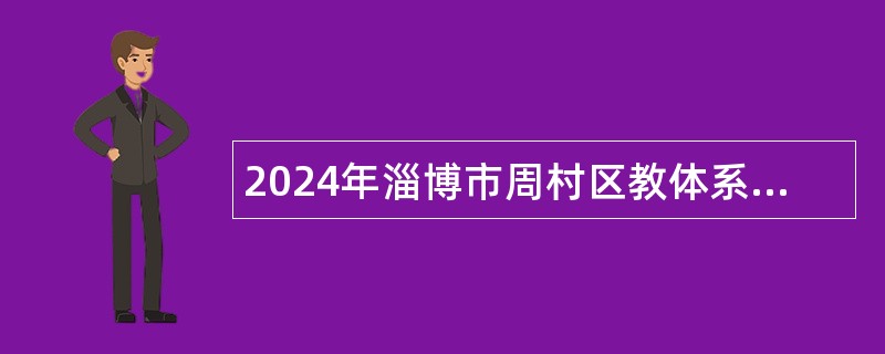 2024年淄博市周村区教体系统高层次紧缺人才招聘公告