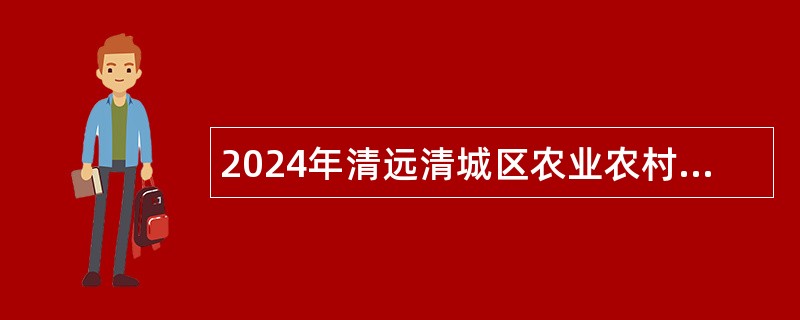 2024年清远清城区农业农村局招聘工作人员公告