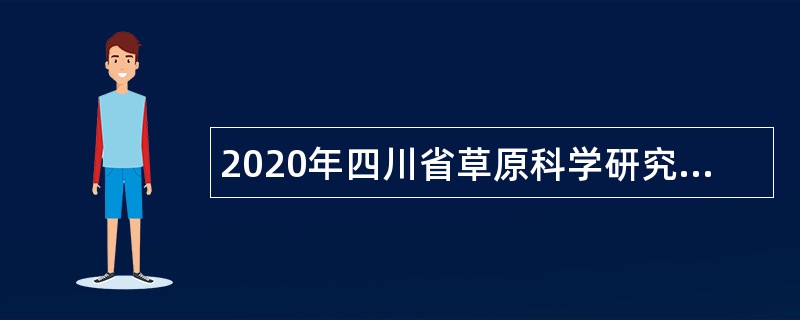 2020年四川省草原科学研究院（下半年）考核招聘公告