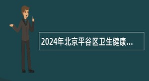 2024年北京平谷区卫生健康委员会所属事业单位第二次招聘公告