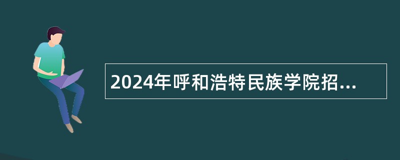 2024年呼和浩特民族学院招聘工作人员(高等学校人员总量控制数)简章