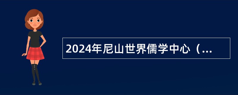 2024年尼山世界儒学中心（中国孔子基金会秘书处）及所属事业单位招聘工作人员简章