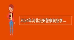 2024年河北公安警察职业学院招聘（单位招聘）工作人员公告