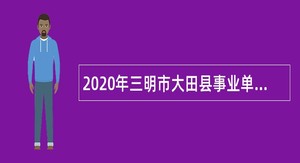 2020年三明市大田县事业单位招聘考试公告（106名）
