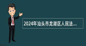 2024年汕头市龙湖区人民法院招聘劳动合同制书记员公告