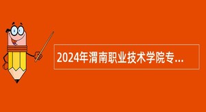 2024年渭南职业技术学院专任教师招聘公告