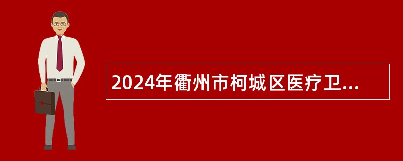 2024年衢州市柯城区医疗卫生事业单位引进紧缺卫生专业技术人才公告（第一期）