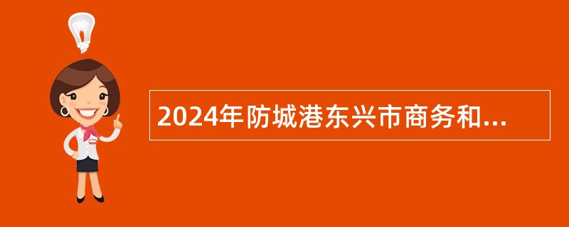 2024年防城港东兴市商务和口岸管理局招聘人员公告