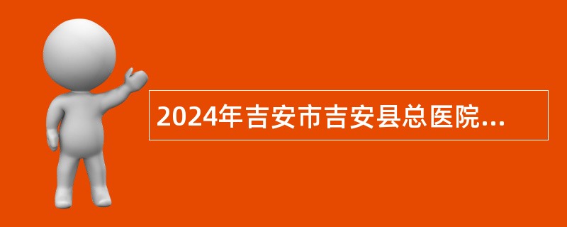 2024年吉安市吉安县总医院招聘高层次人才公告