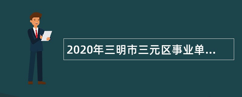 2020年三明市三元区事业单位招聘考试公告（51人）