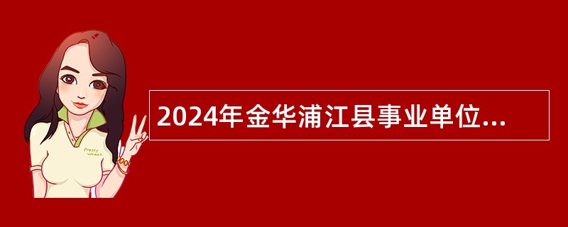 2024年金华浦江县事业单位招聘考试公告（29人）