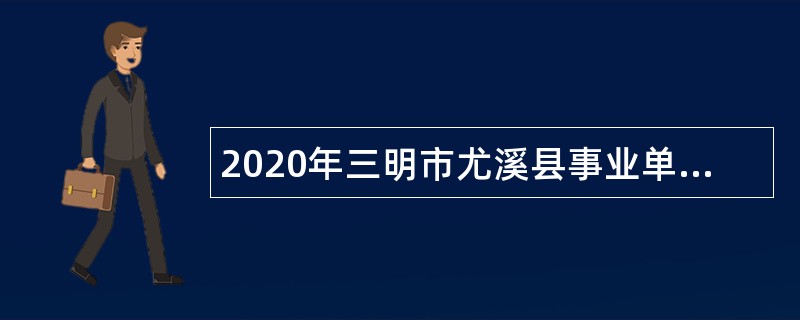 2020年三明市尤溪县事业单位招聘考试公告（160人）