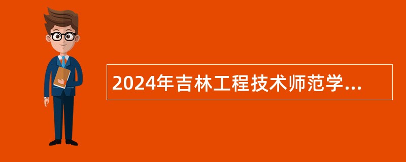 2024年吉林工程技术师范学院招聘工作人员公告（4号）