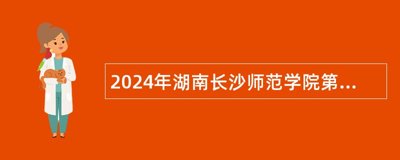 2024年湖南长沙师范学院第一批高层次人才招聘公告