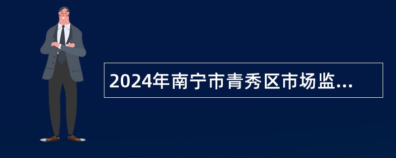 2024年南宁市青秀区市场监督管理局招聘公告