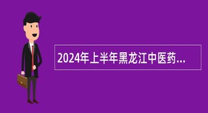 2024年上半年黑龙江中医药大学附属第一医院招聘工作人员公告