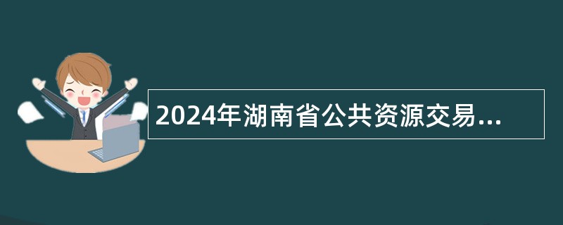 2024年湖南省公共资源交易中心招聘公告