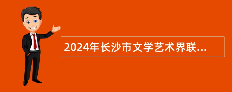 2024年长沙市文学艺术界联合会招聘普通雇员简章