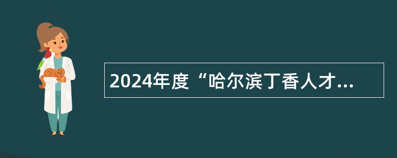 2024年度“哈尔滨丁香人才周基层医疗专场”社区卫生服务中心招聘医学毕业生公告