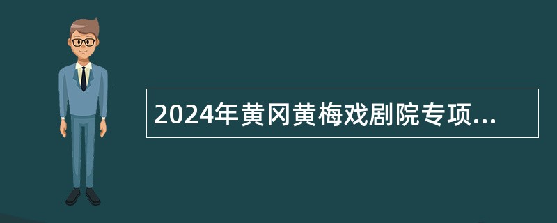 2024年黄冈黄梅戏剧院专项招聘演职人员公告