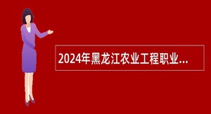 2024年黑龙江农业工程职业学院招聘工作人员公告