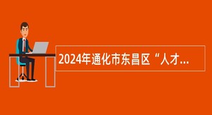 2024年通化市东昌区“人才专项”计划招聘公告（2号）