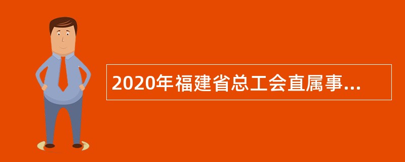 2020年福建省总工会直属事业单位招聘公告