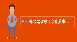 2020年福建省总工会直属事业单位招聘公告