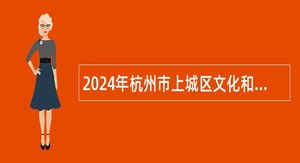 2024年杭州市上城区文化和广电旅游体育局编外招聘公告