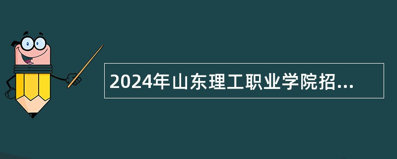 2024年山东理工职业学院招聘工作人员（辅导员）公告