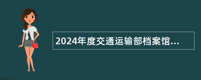 2024年度交通运输部档案馆招聘工作人员公告