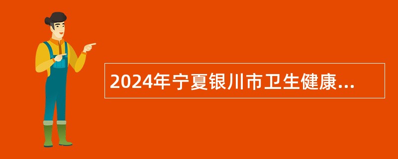 2024年宁夏银川市卫生健康委员会所属事业单位自主招聘博士研究生公告