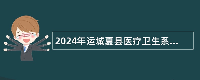 2024年运城夏县医疗卫生系统招聘公告